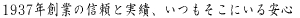 1937年創業の信頼と実績、いつもそこにいる安心